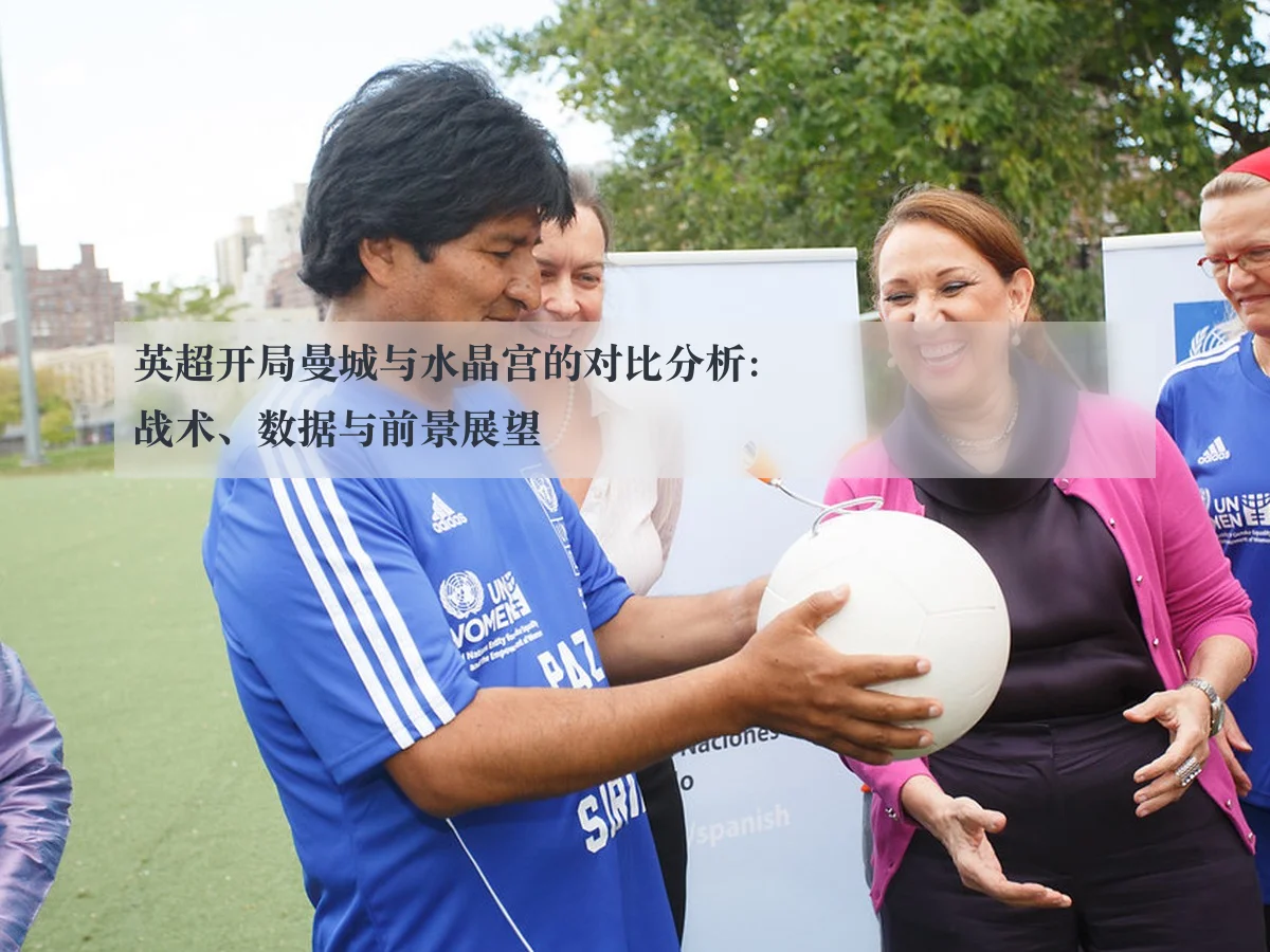 英超开局曼城与水晶宫的对比分析:战术、数据与前景展望